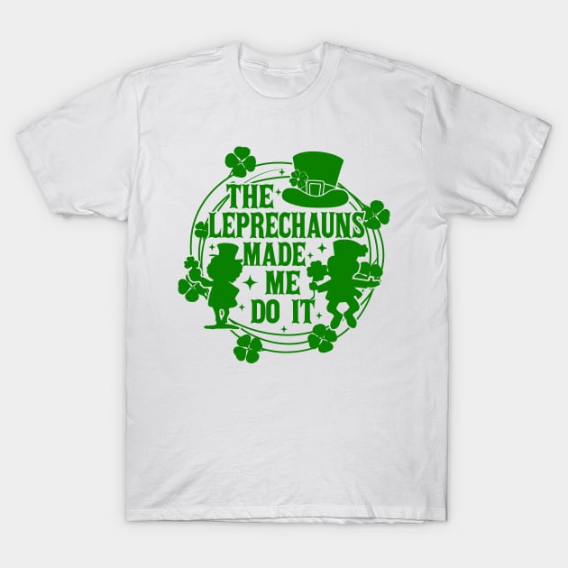 St Patricks Day, The Leprechauns Made Me Do It, Shamrock, Clover, Lucky, Irish T-Shirt by artbyhintze